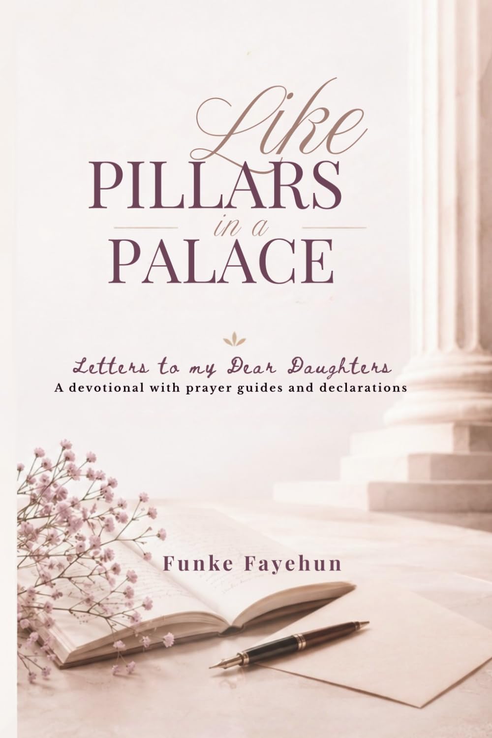 Like Pillars in a Palace: Letters to my Dear Daughter- A devotional with prayer guides and declarations