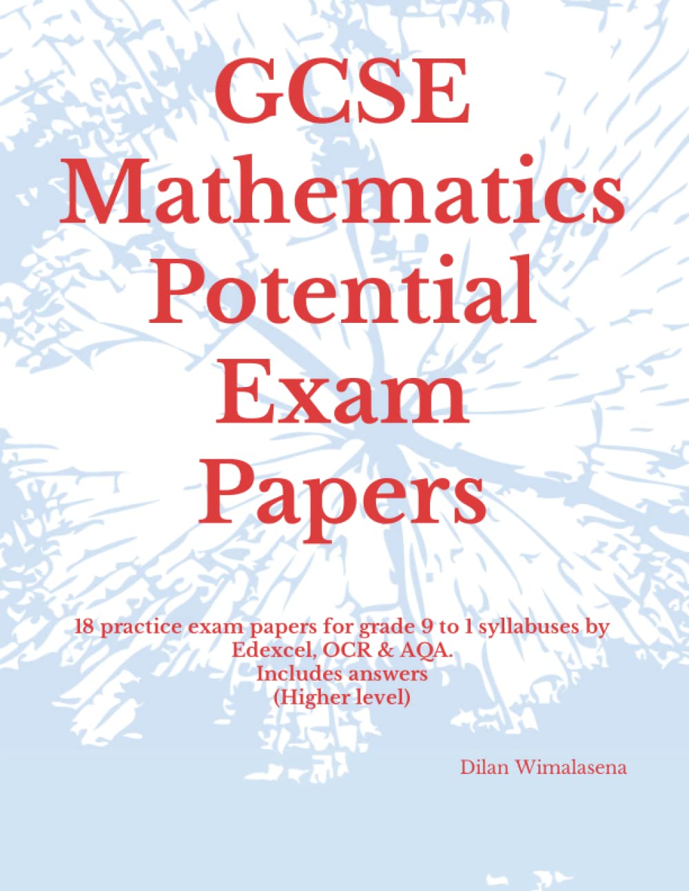 GCSE Mathematics Potential Exam Papers: 18 practice exam papers for grade 9 to 1 syllabuses by Edexcel, OCR & AQA includes answers (Higher level)