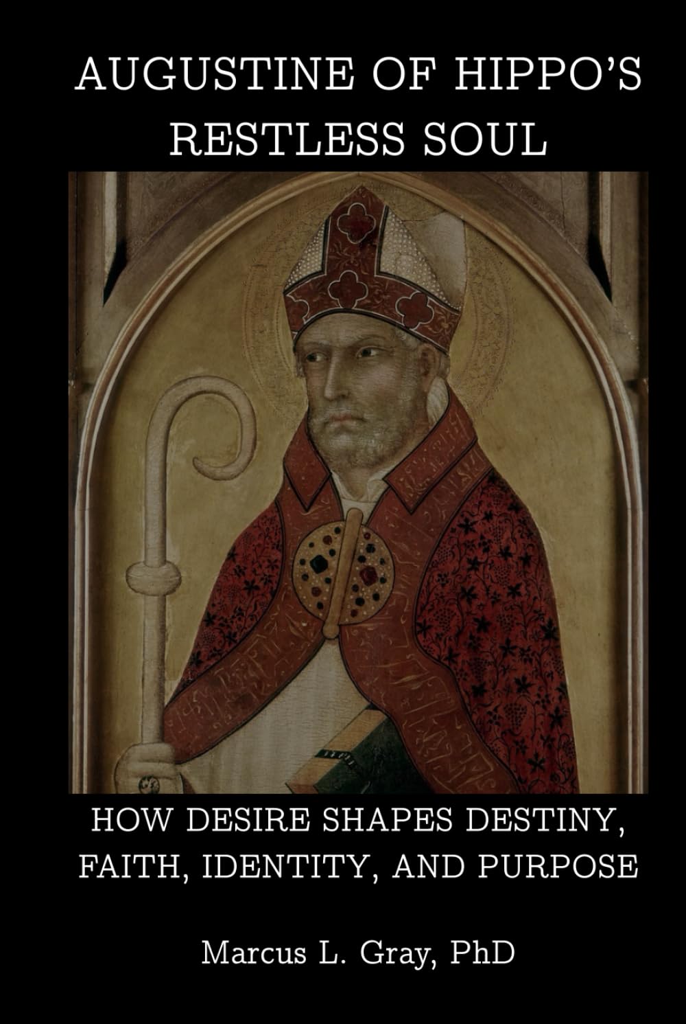 Augustine of Hippo’s Restless Soul: How Desire Shapes Destiny, Faith, Identity, and Purpose