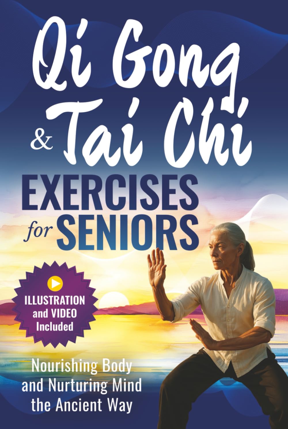 QI GONG AND TAI CHI EXERCISES FOR SENIORS: Nourishing Body and Nurturing Mind the Ancient Way