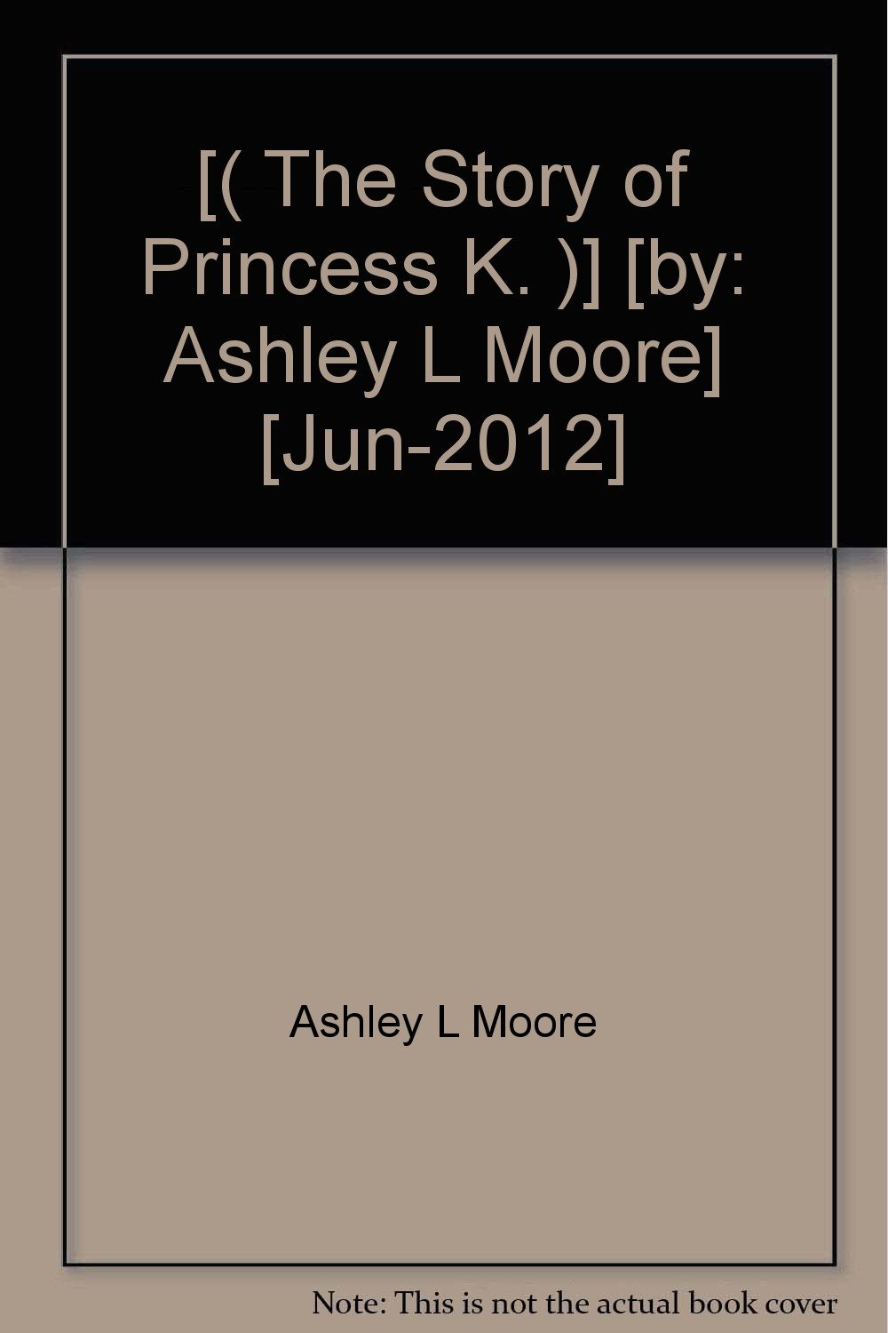 [( The Story of Princess K. )] [by: Ashley L Moore] [Jun-2012]