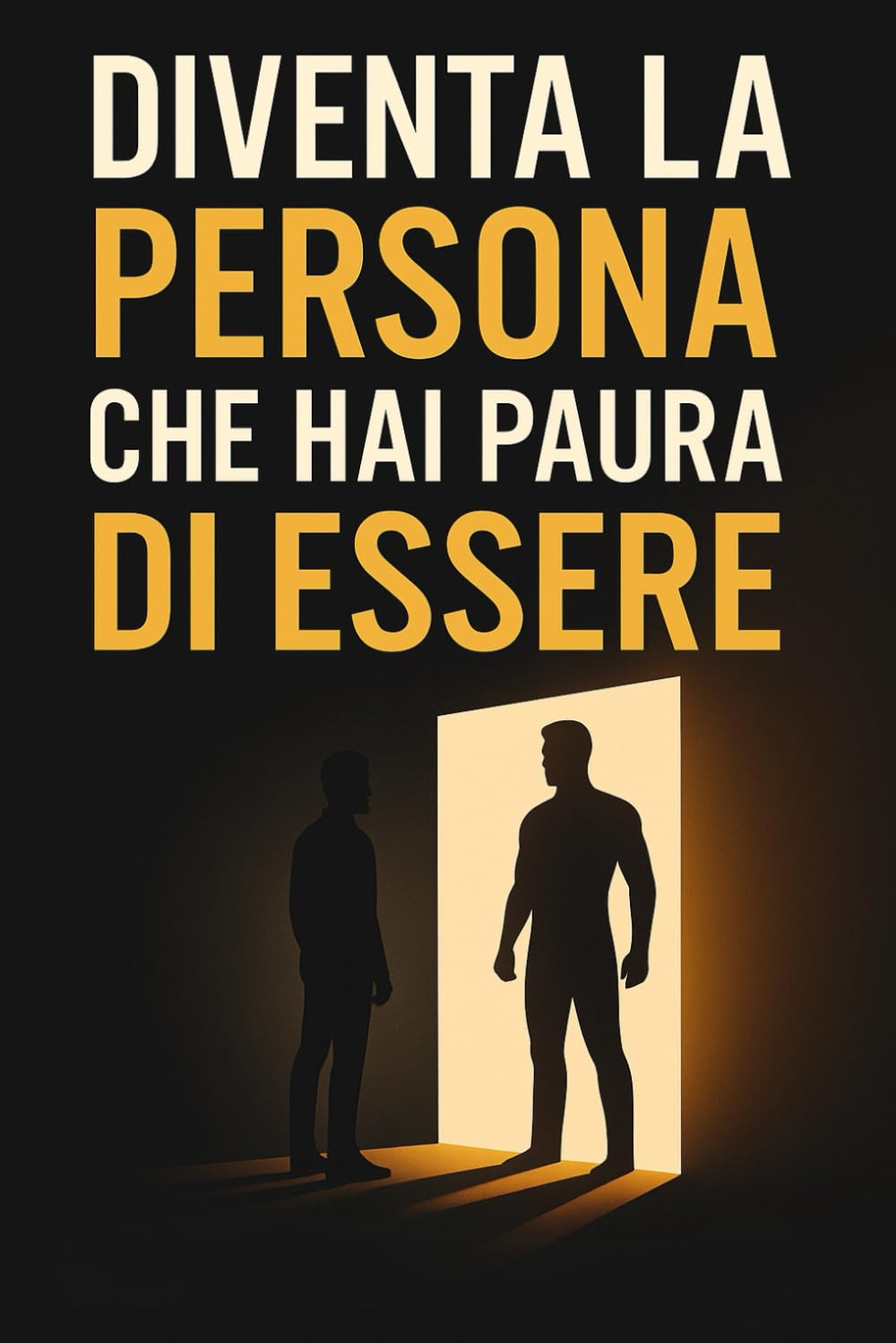 Diventa la Persona che Hai Paura di Essere: Trasforma la tua vita affrontando ciò che ti blocca