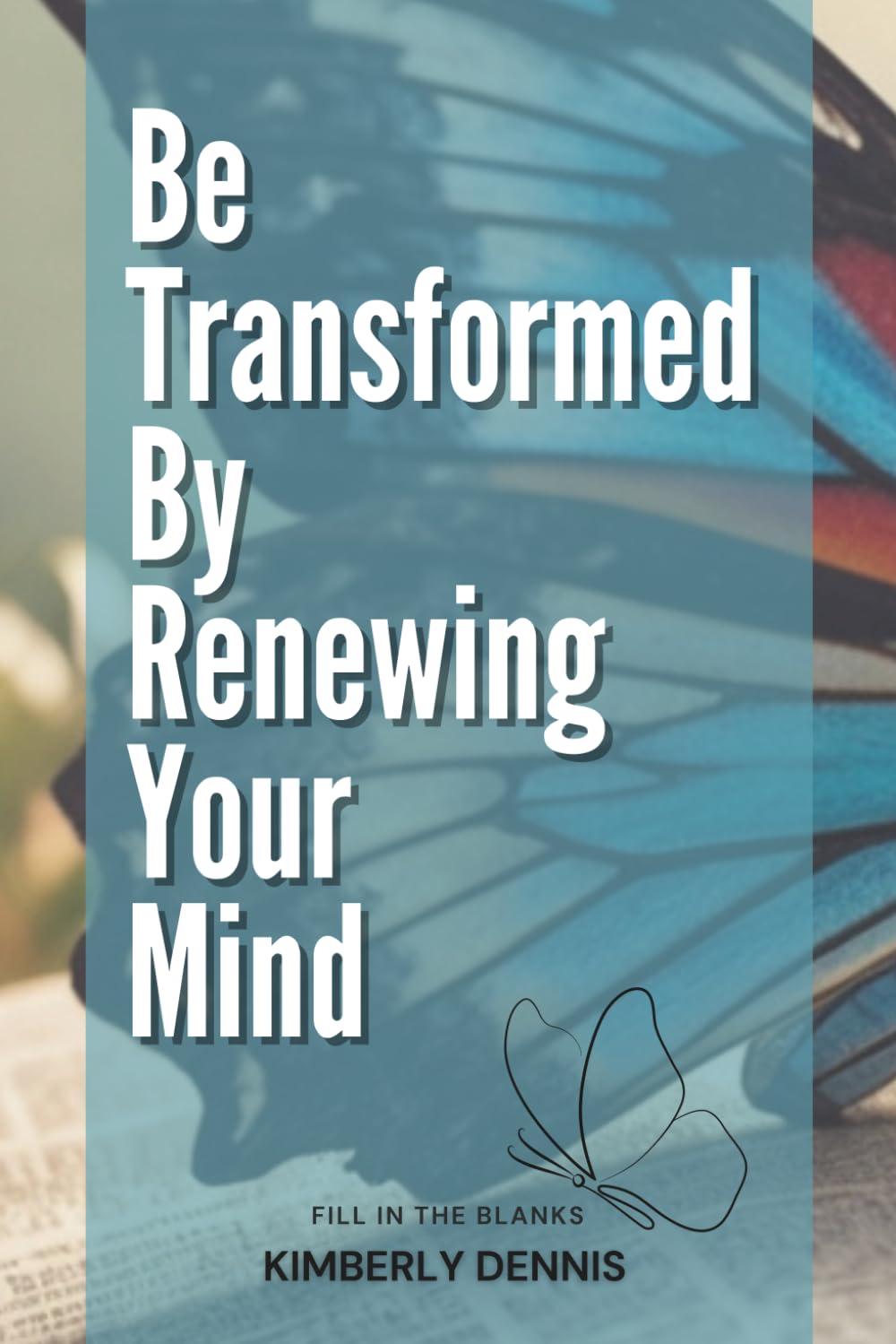 Be Transformed By Renewing Your Mind: Fill in the blanks
