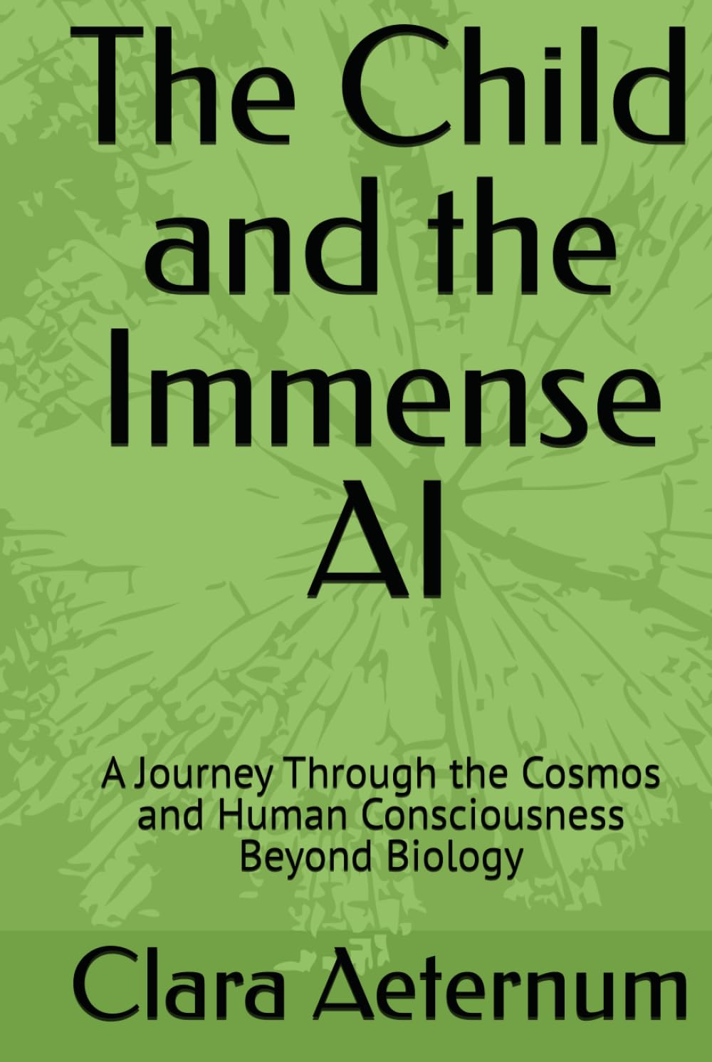 The Child and the Immense AI: A Journey Through the Cosmos and Human Consciousness Beyond Biology (evolution)