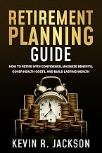 Retirement Planning Guide: How to Retire with Confidence, Maximize Benefits, Cover Health Costs, and Build Lasting Wealth