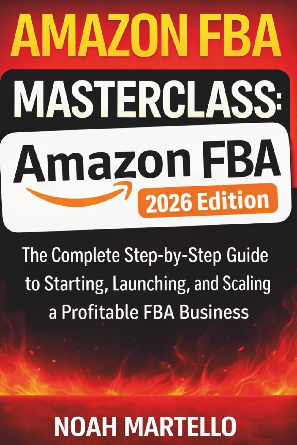 Amazon FBA Masterclass: 2026 Edition - The Complete Step-by-Step Guide to Starting, Launching, and Scaling a Profitable FBA Business (Beginner Friendly)