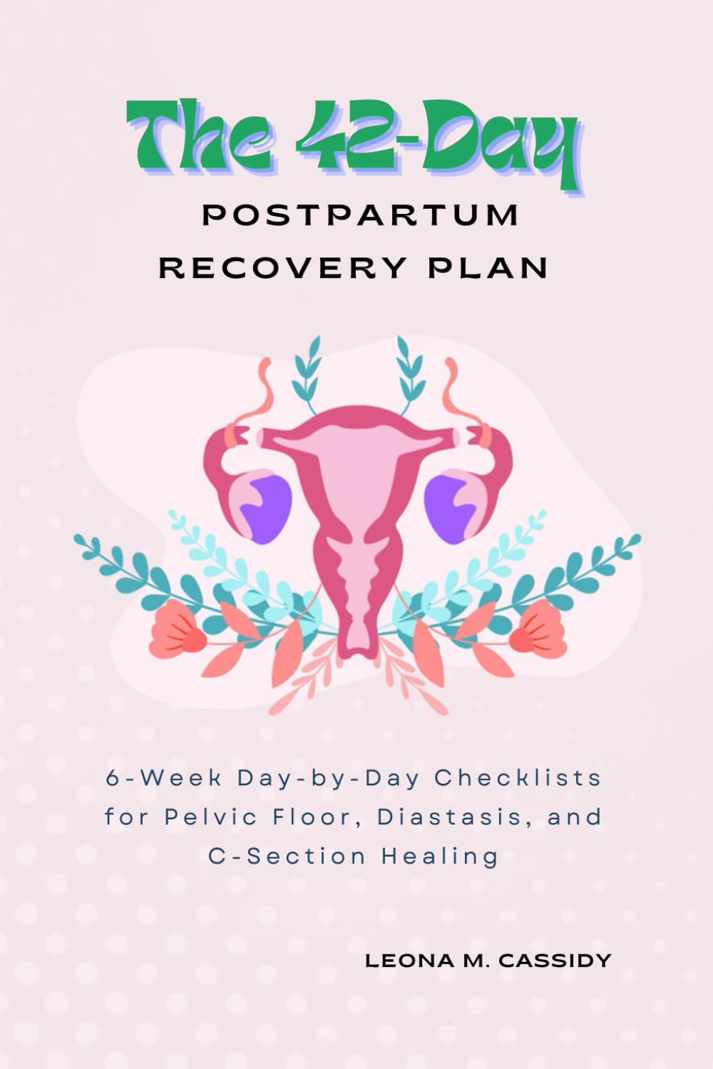 The 42-Day Postpartum Recovery Plan: 6-Week Day-by-Day Checklists for Pelvic Floor, Diastasis, and C-Section Healing (Maternal Health)