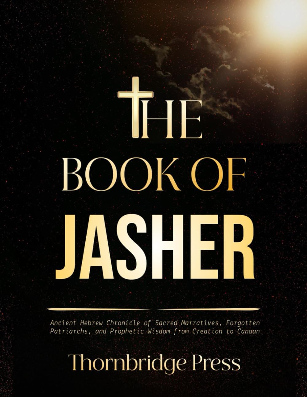 THE BOOK OF JASHER: Ancient Hebrew Chronicle of Sacred Narratives, Forgotten Patriarchs, and Prophetic Wisdom from Creation to Canaan