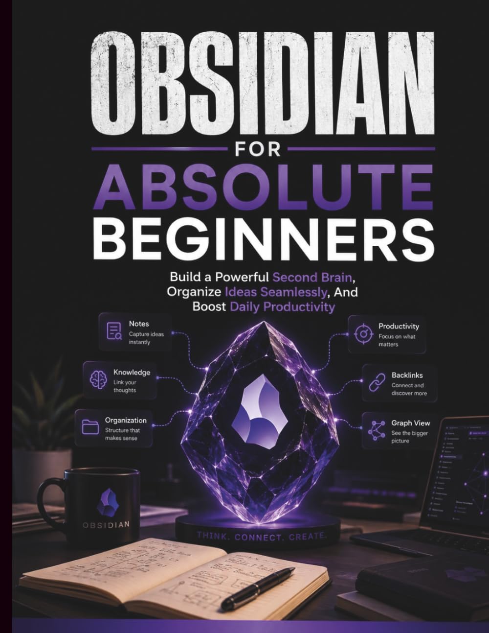 Obsidian For Absolute Beginners: Build a Powerful Second Brain, Organize Ideas Seamlessly, And Boost Daily Productivity