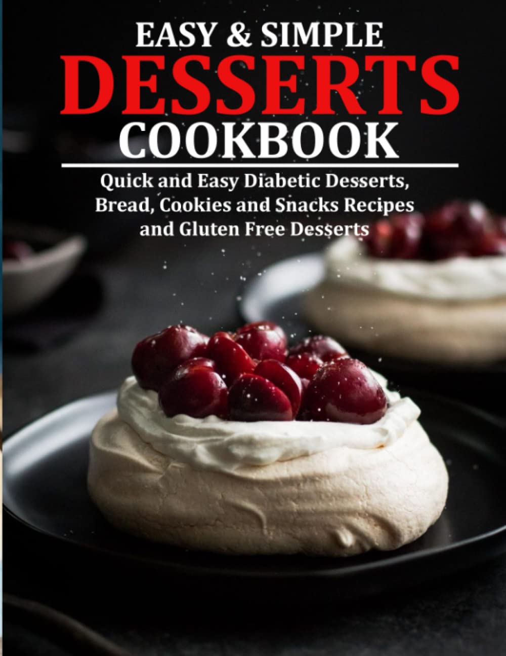 EASY AND SIMPLE DESSERTS COOKBOOK: Quick and Easy Diabetic Desserts, Bread, Cookies and Snacks Recipes and Gluten Free Desserts
