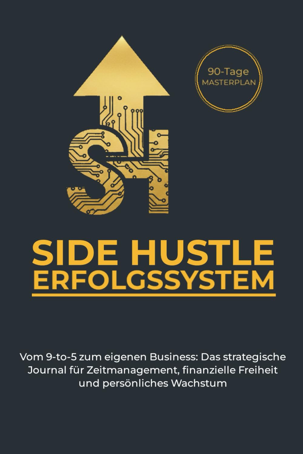 Side Hustle Erfolgssystem: Das Side-Hustle Journal für maximale Umsetzung: In 90 Tagen vom Angestellten zum Unternehmer – Strategische Planung, Disziplin-Tracker & Fokus-System