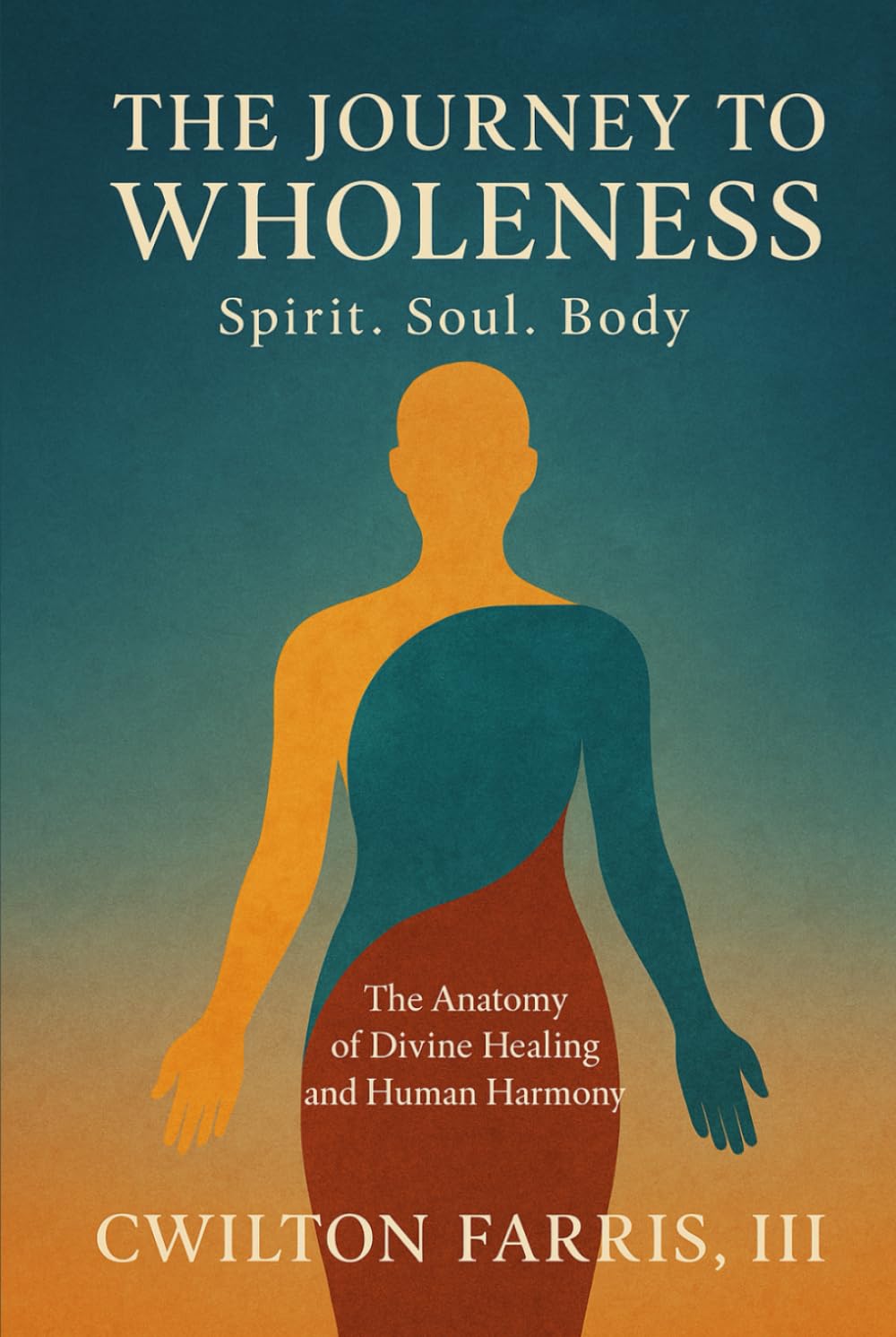 THE JOURNEY TO WHOLENESS Spirit. Soul. Body.: The Anatomy of Divine Healing and Human Harmony