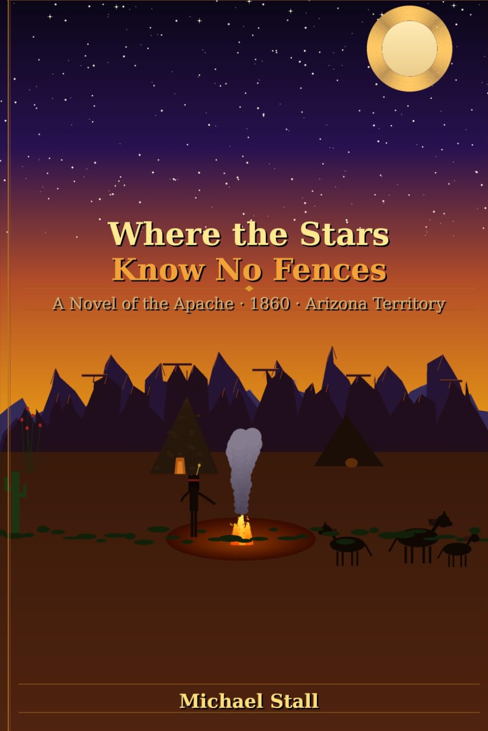 Where the Stars Know No Fences: A Novel about the Apache - 1860 - Arizona Territory (The Arizona Territory of the 1800’s)