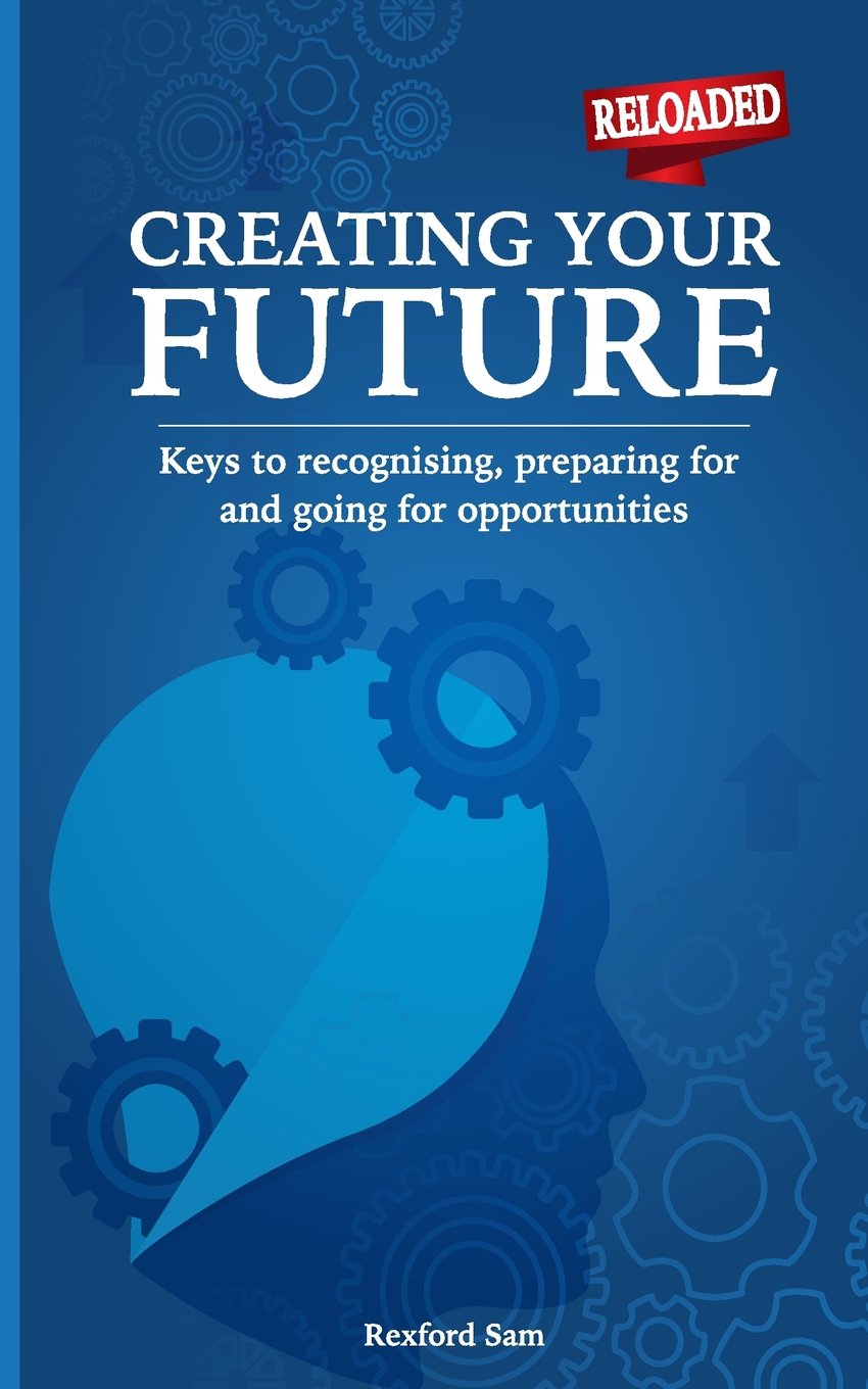 Creating Your Future: Keys to Recognising, Preparing for and Going for Opportunities
