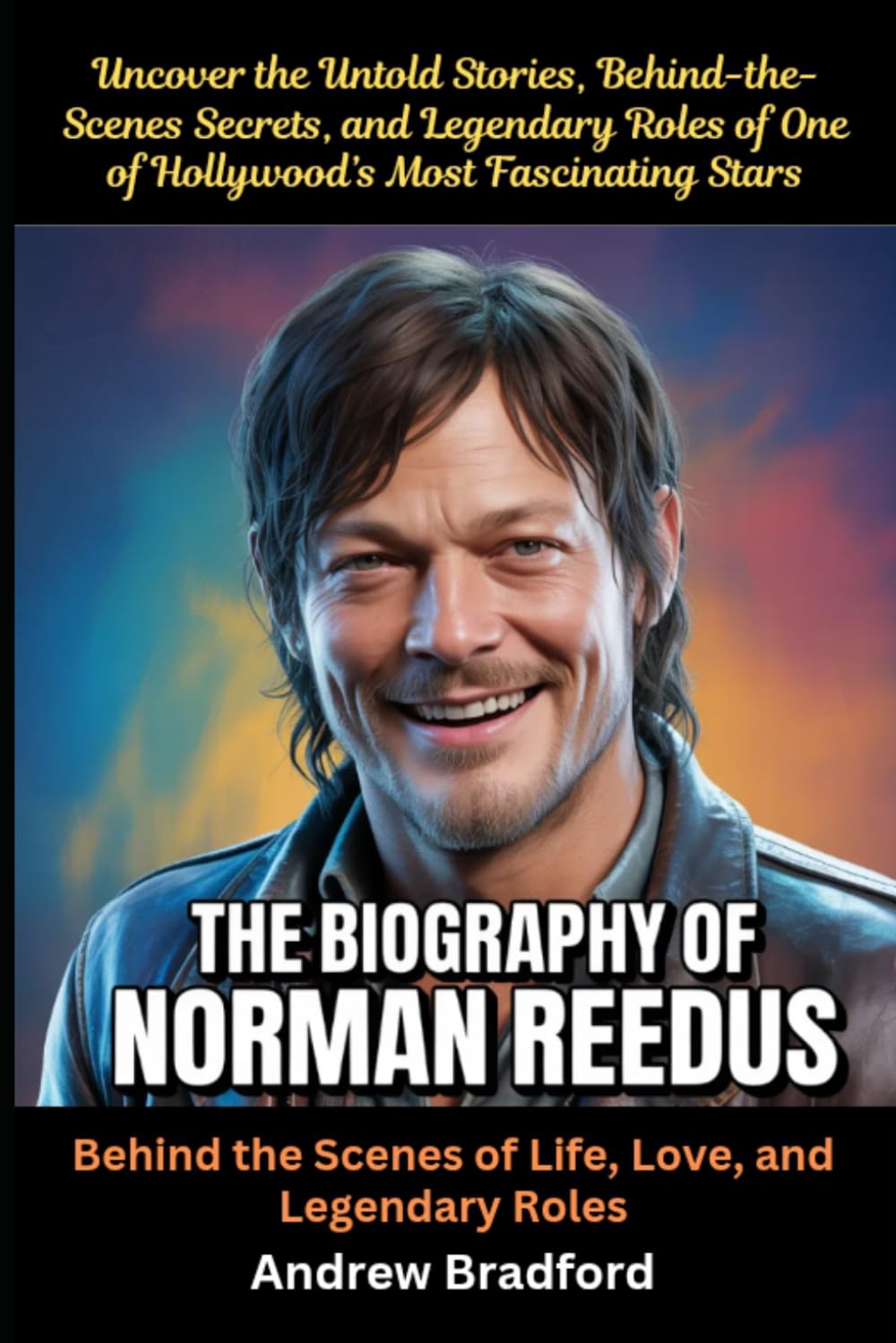 The Biography of Norman Reedus: Behind the Scenes of Life, Love, and Legendary Roles: Uncover the Untold Stories, Behind-the-Scenes Secrets, and ... of One of Hollywood’s Most Fascinating Stars
