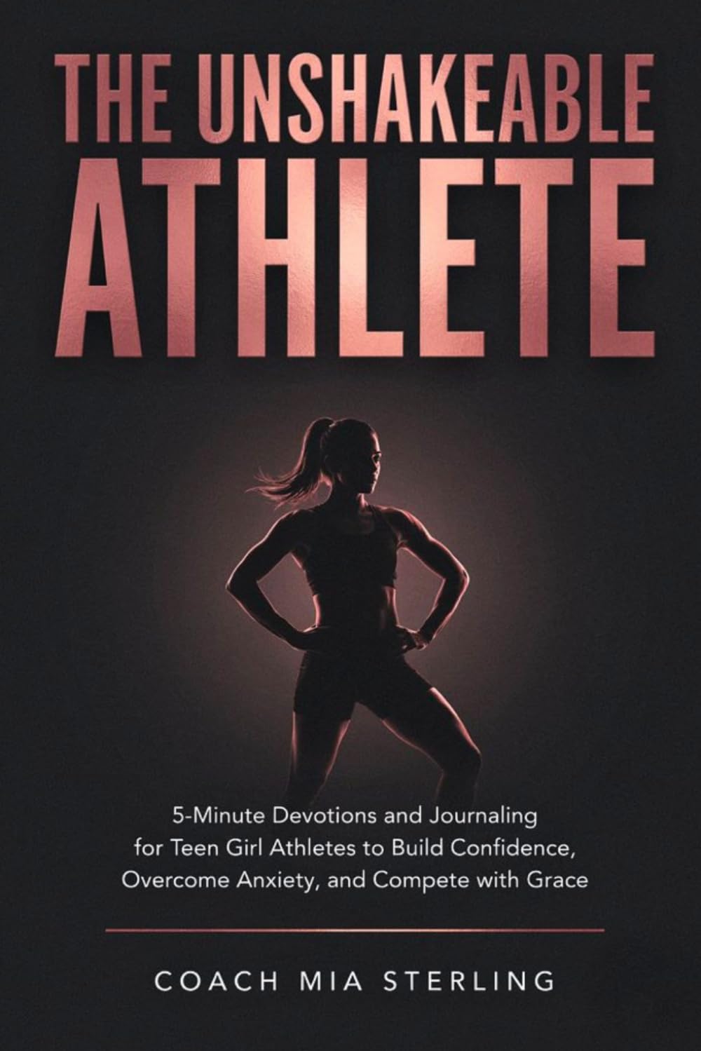 The Unshakeable Athlete: 5-Minute Sports Devotions and Journaling for Teen Girl Athletes to Build Confidence, Overcome Anxiety, and Compete with Grace
