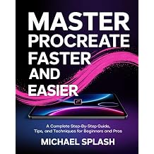MASTER PROCREATE FASTER AND EASIER A Complete Step-by-Step Guide, Tips, and Techniques for Beginners and Pros