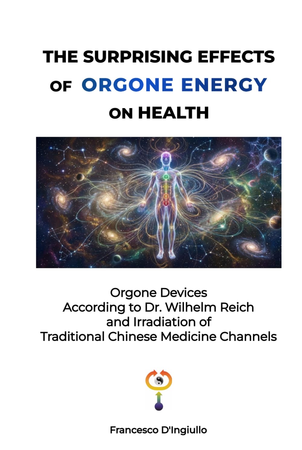 THE SURPRISING EFFECTS OF ORGONE ENERGY ON HEALTH: Orgone Devices According to Dr. Wilhelm Reich and Irradiation of Traditional Chinese Medicine Channels