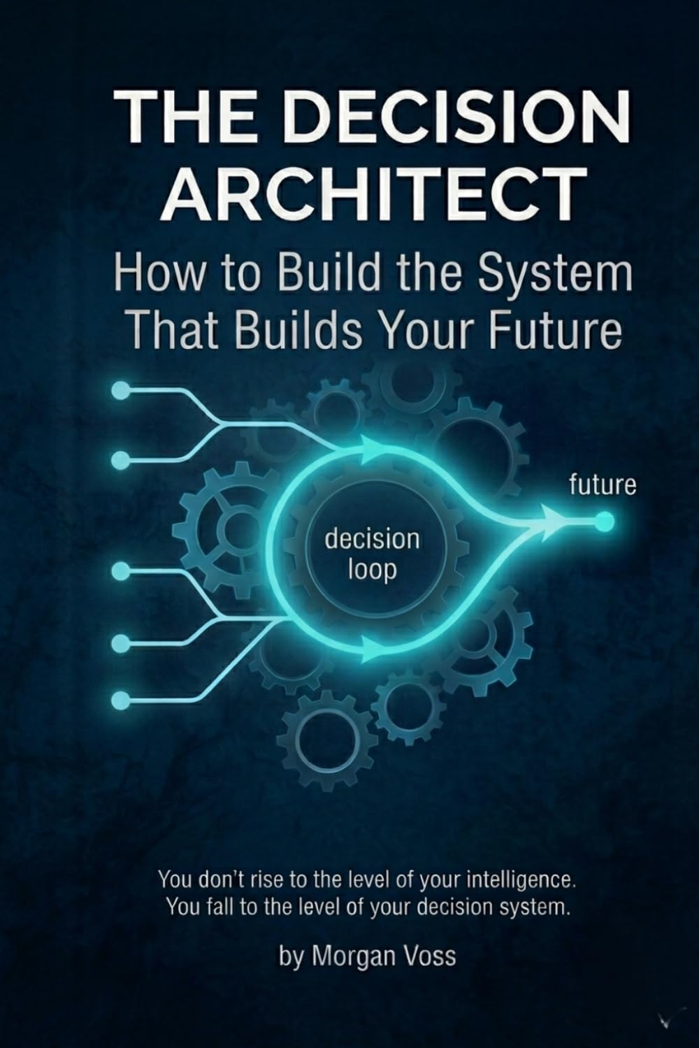 THE DECISION ARCHITECT: How to Build the System That Builds Your Future