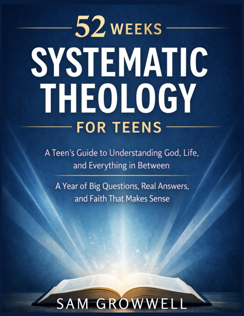 52 Weeks Systematic Theology for Teens: A Teen's Guide to Understanding God, Life, and Everything in Between - A Year of Big Questions, Real Answers, and Faith That Makes Sense