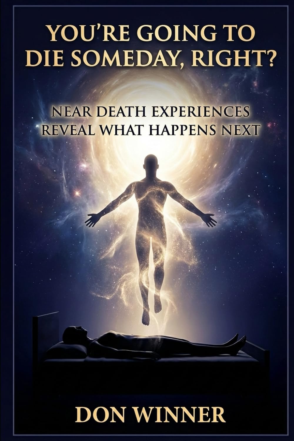 You're Going To Die Someday, Right?: Near Death Experiences Reveal What Happens Next