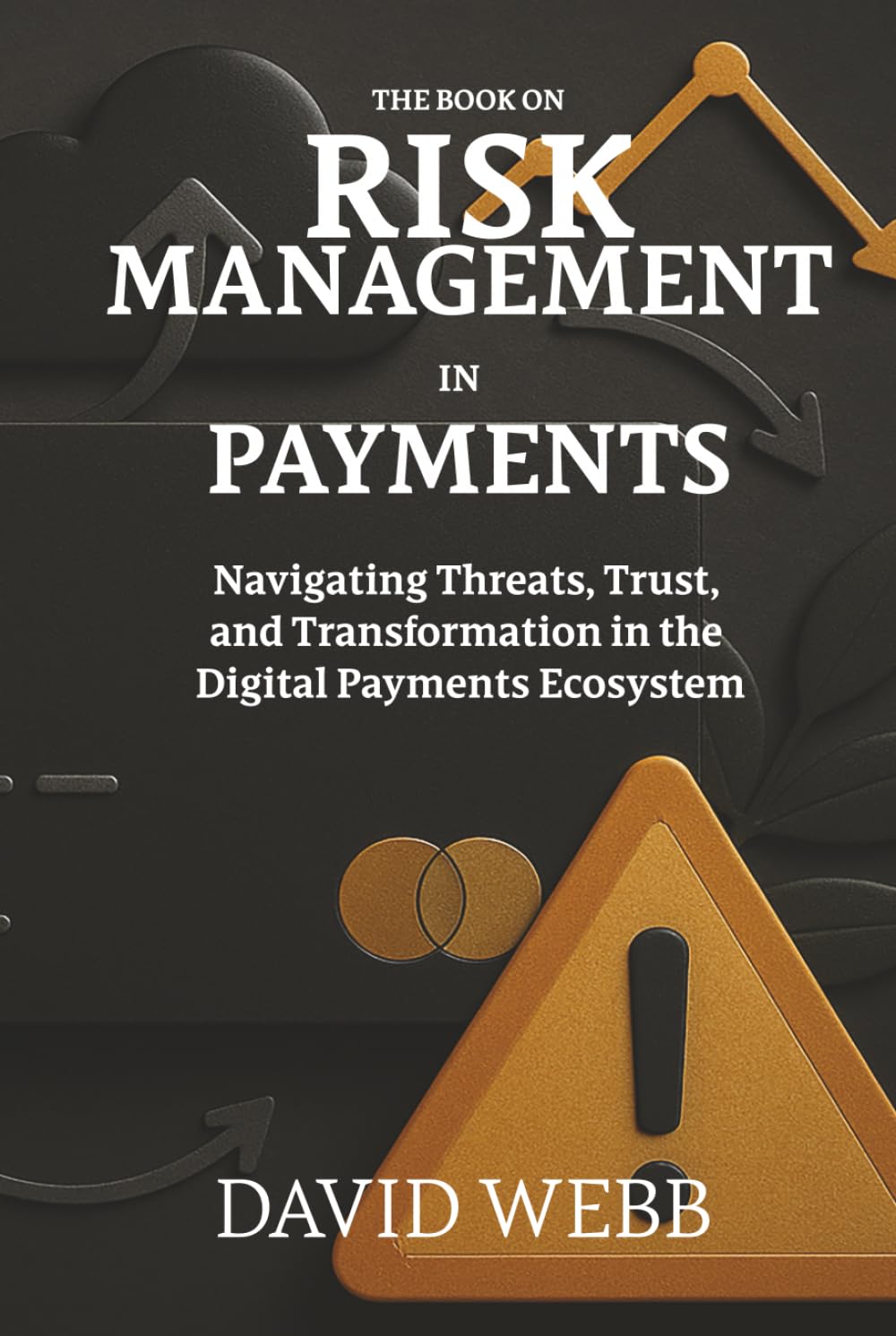The Book On Risk Management in Payments: Navigating Threats, Trust, and Transformation in the Digital Payments Ecosystem: 02 (The Book On Series)