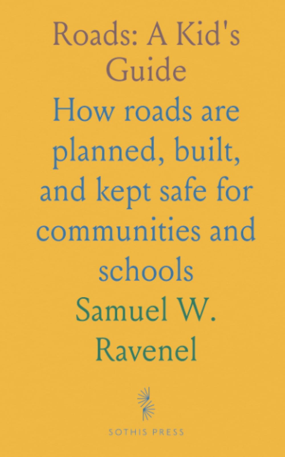 Roads: A Kid's Guide: How roads are planned, built, and kept safe for communities and schools