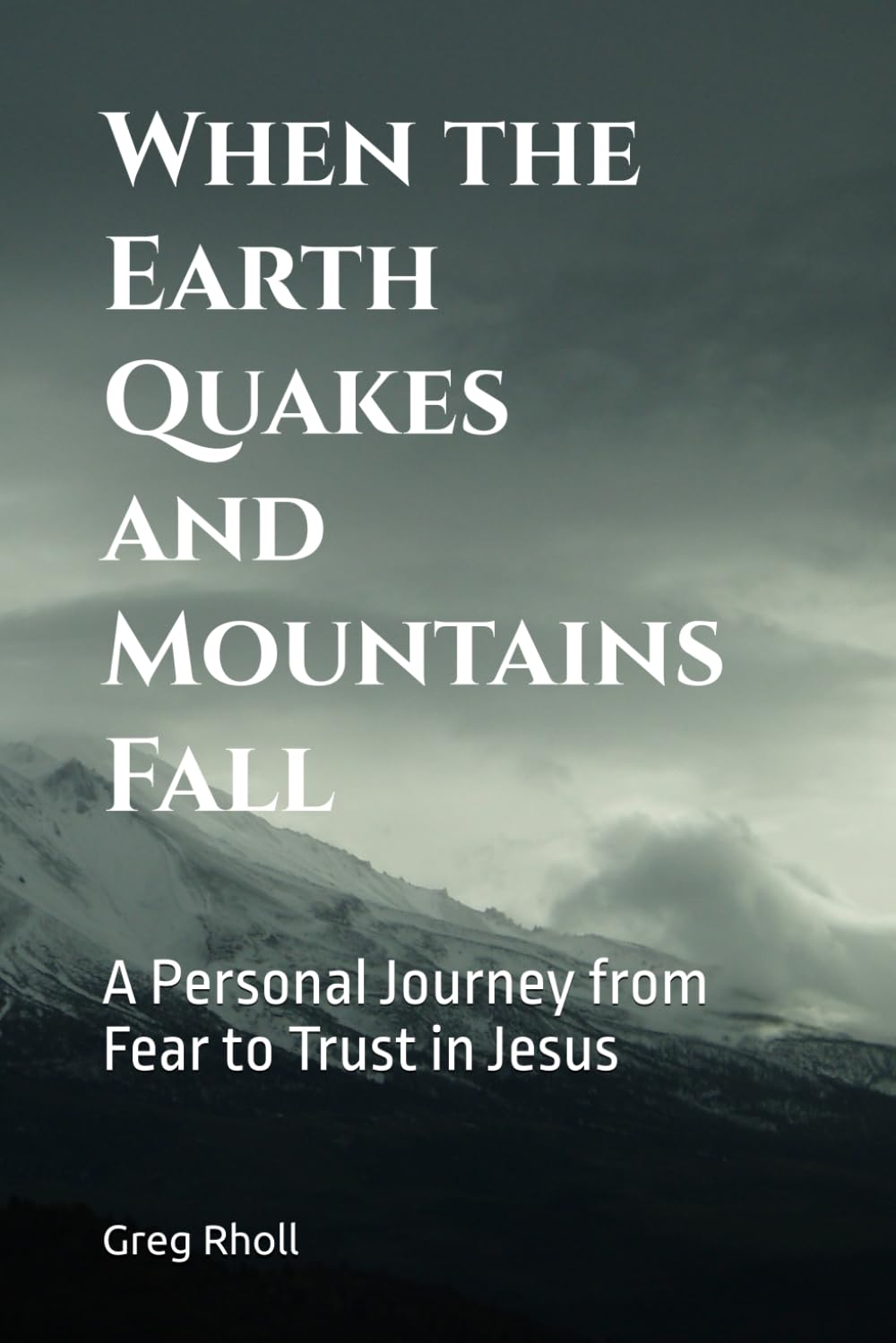 When the Earth Quakes and Mountains Fall: A Personal Journey From Fear to Trust in Jesus