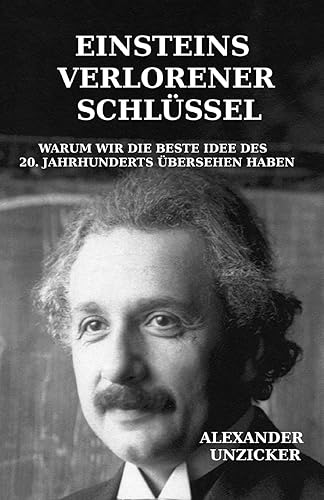 Einsteins verlorener Schlüssel: Warum wir die beste Idee des 20. Jahrhunderts übersehen haben