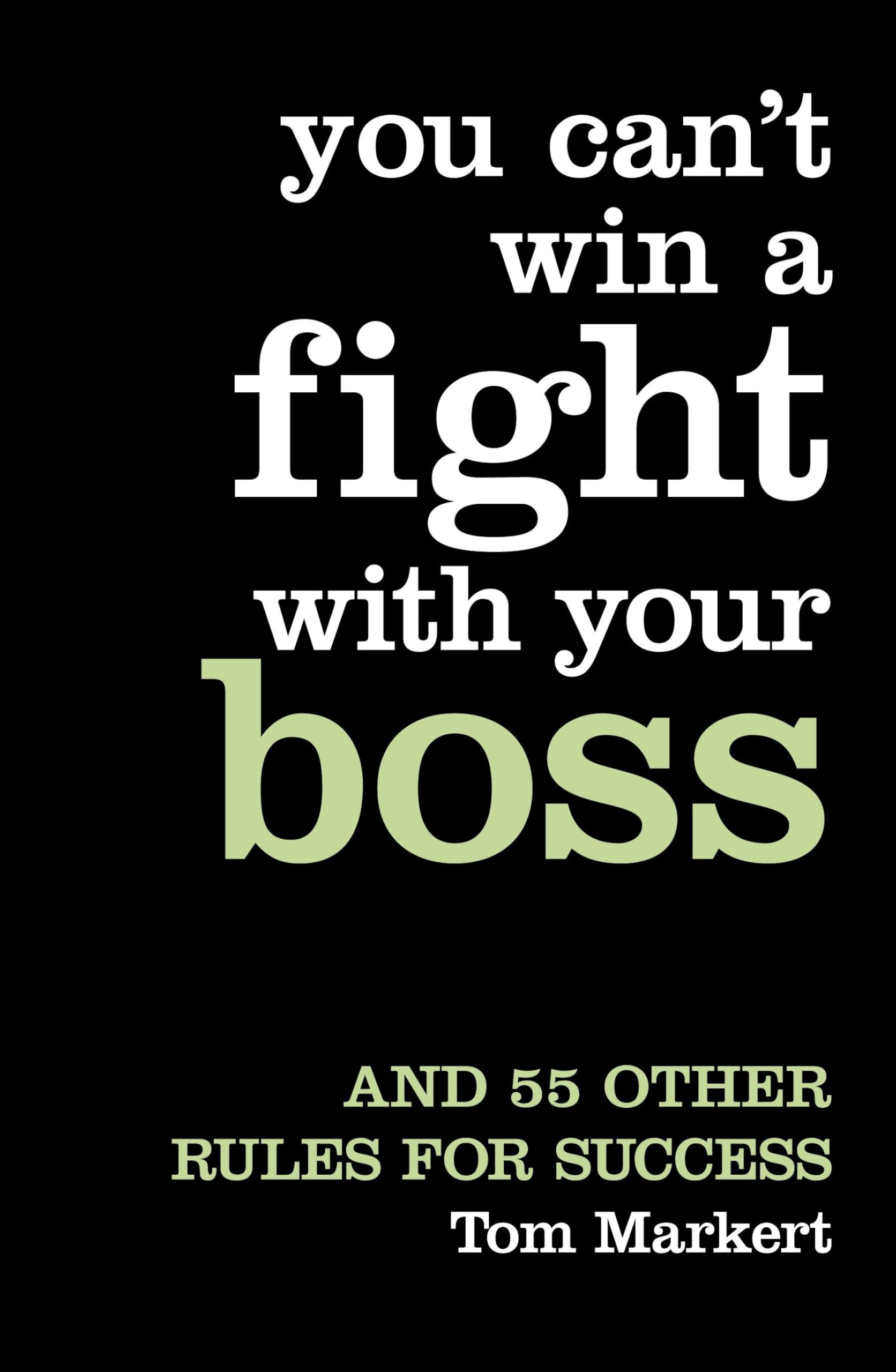 YOU CAN’T WIN A FIGHT WITH YOUR BOSS: And 55 Other Rules for Success