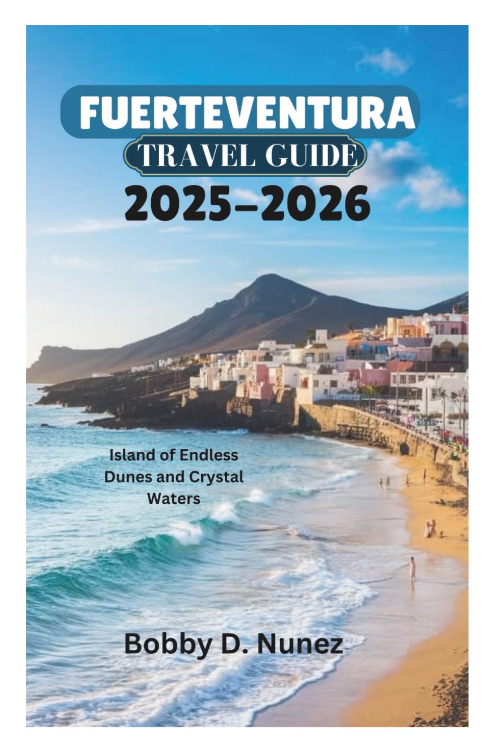 FUERTEVENTURA TRAVEL GUIDE 2025-2026: Island of Endless Dunes and Crystal Waters