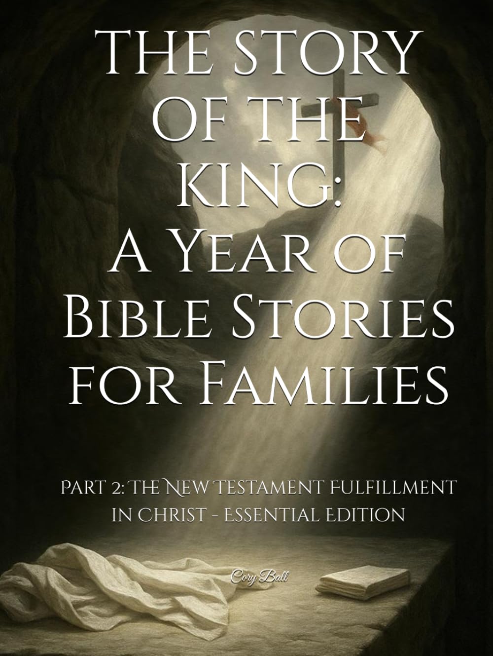 THE STORY OF THE KING: A Year of Bible Stories for Families: Part 2: The New Testament Fulfillment in Christ - Essential Edition