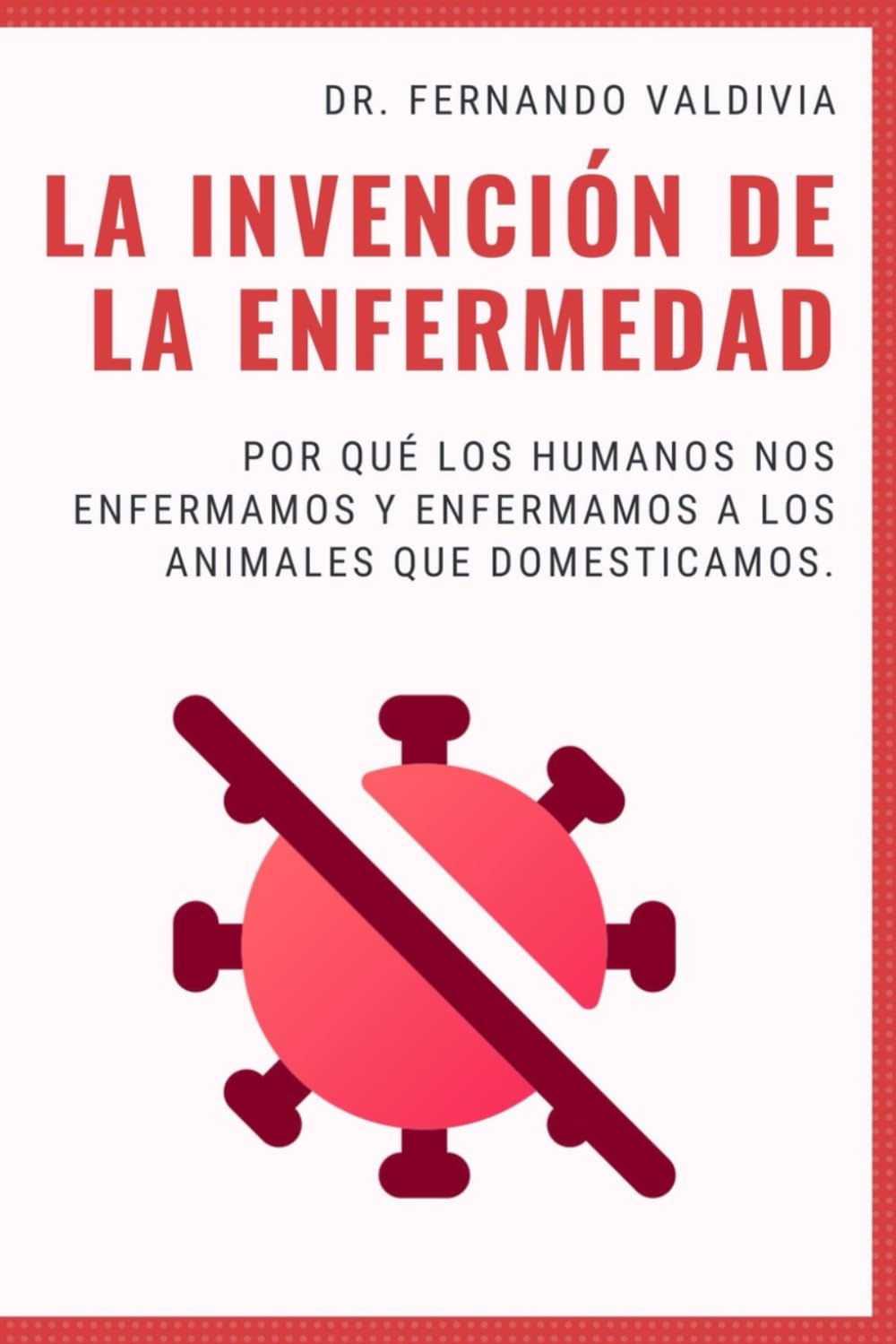 LA INVENCIÓN DE LA ENFERMEDAD: Por qué los humanos nos enfermamos y enfermamos a los animales que domesticamos.