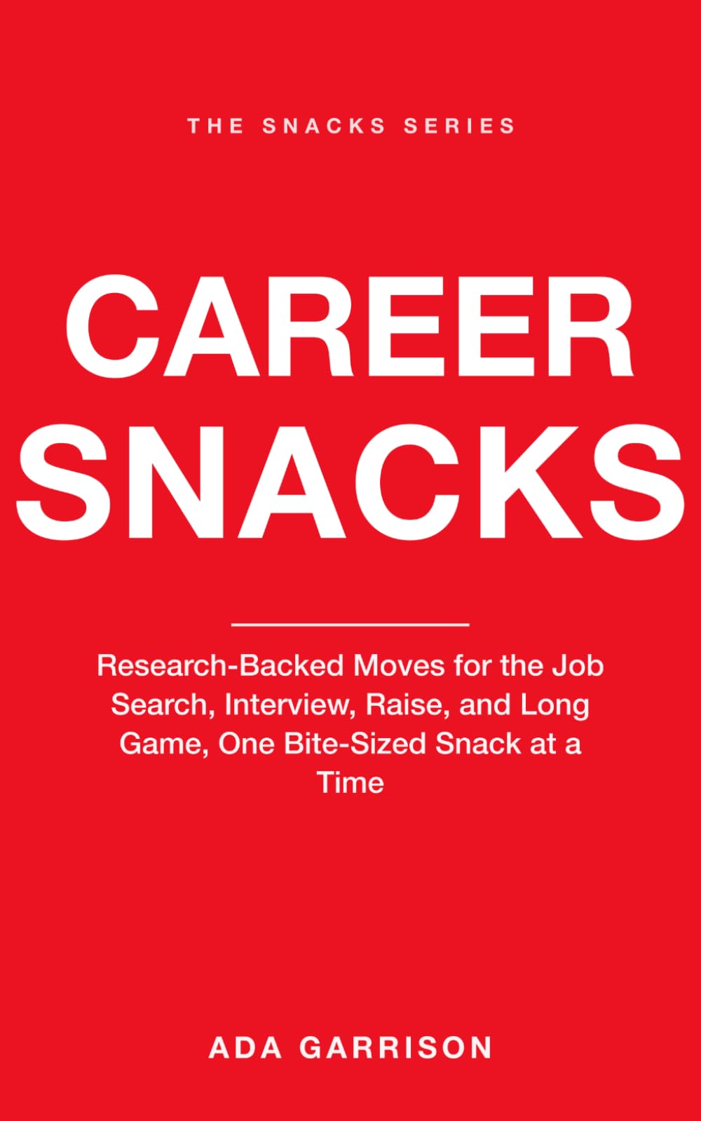 Career Snacks: Research-Backed Moves for the Job Search, Interview, Raise, and Long Game, One Bite-Sized Snack at a Time (Work & Influence Snacks)