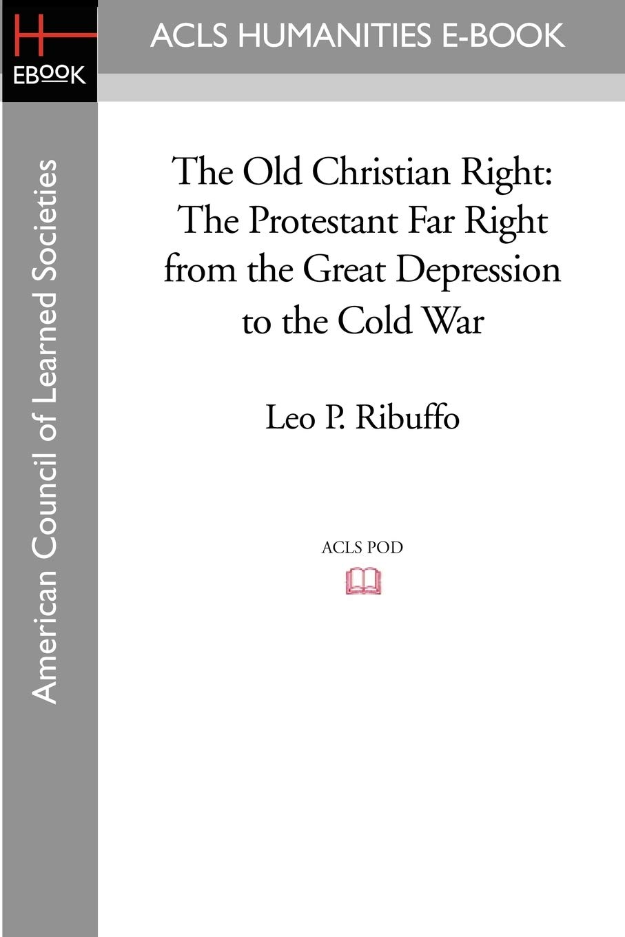 The Old Christian Right: The Protestant Far Right from the Great Depression to the Cold War (ACLS History E-book Project)