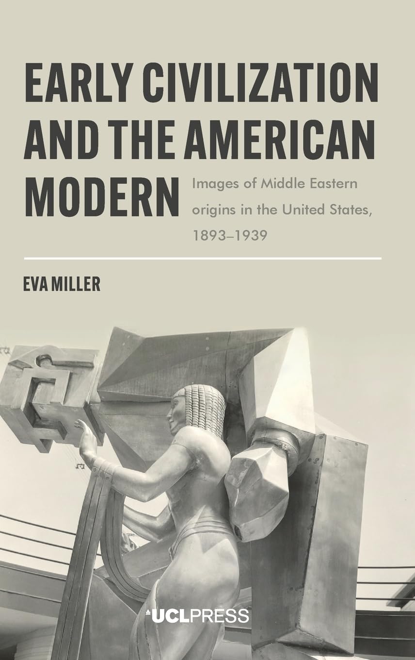 Early Civilization and the American Modern: Images of Middle Eastern Origins in the United States, 1893–1939 (Modern Americas)