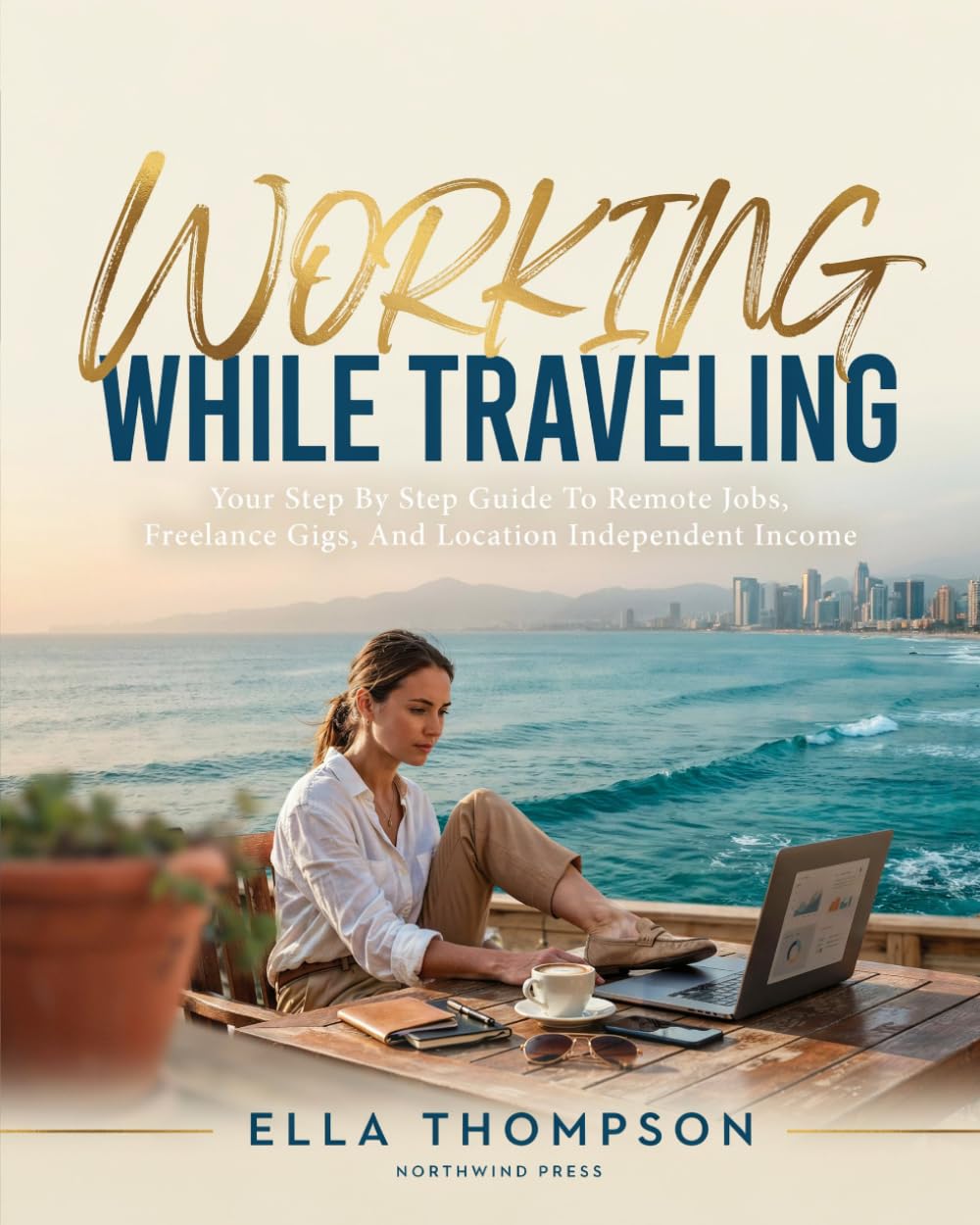 WORKING WHILE TRAVELING: BEST JOBS FOR DIGITAL NOMADS: Your Step By Step Guide To Remote Jobs, Freelance Gigs, And Location Independent Income
