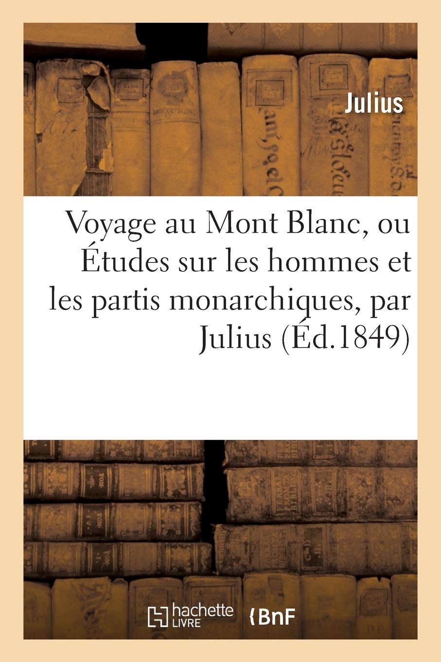 Voyage Au Mont Blanc, Ou Études Sur Les Hommes Et Les Partis Monarchiques, Par Julius (Litterature)