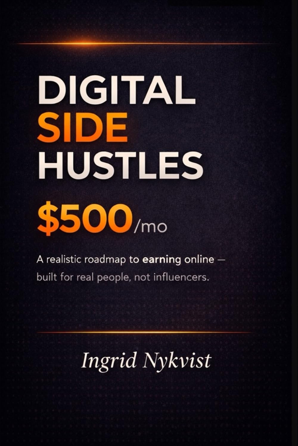 Digital Side Hustles - $500/mo: A Realistic Roadmap to Earning Online - Built for Real People, Not Influencers.