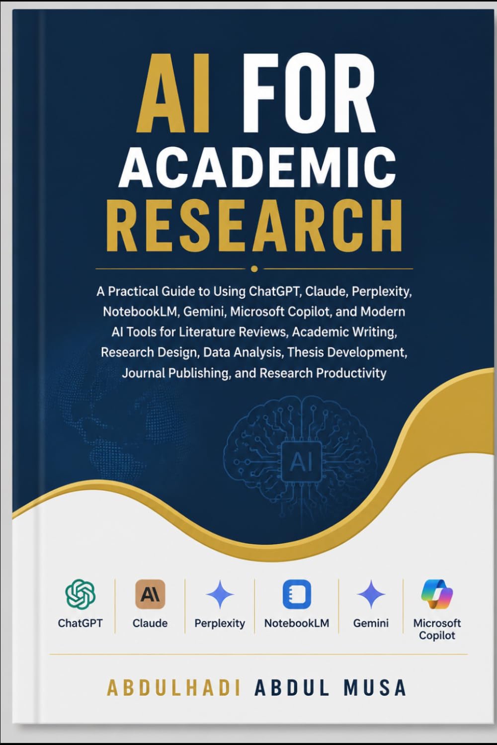 AI FOR ACADEMIC RESEARCH: A Practical Guide to Using ChatGPT, Claude, and Perplexity, for Literature Reviews, Academic Writing, Thesis Research, Data Analysis and Publishing.