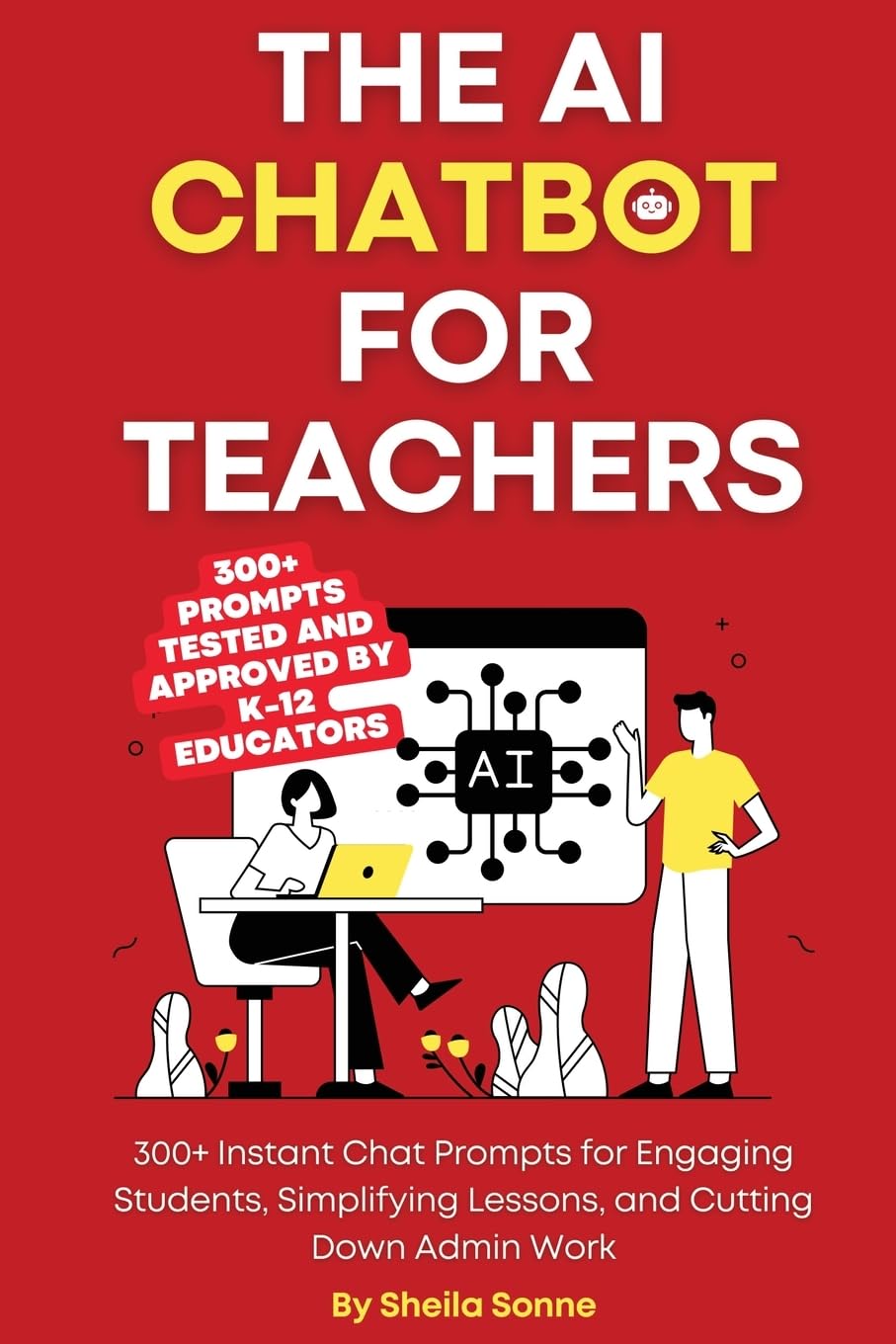 The AI Chatbot for Teachers: 300+ Instant Chat Prompts for Engaging Students, Simplifying Lessons, and Cutting Down Admin Work