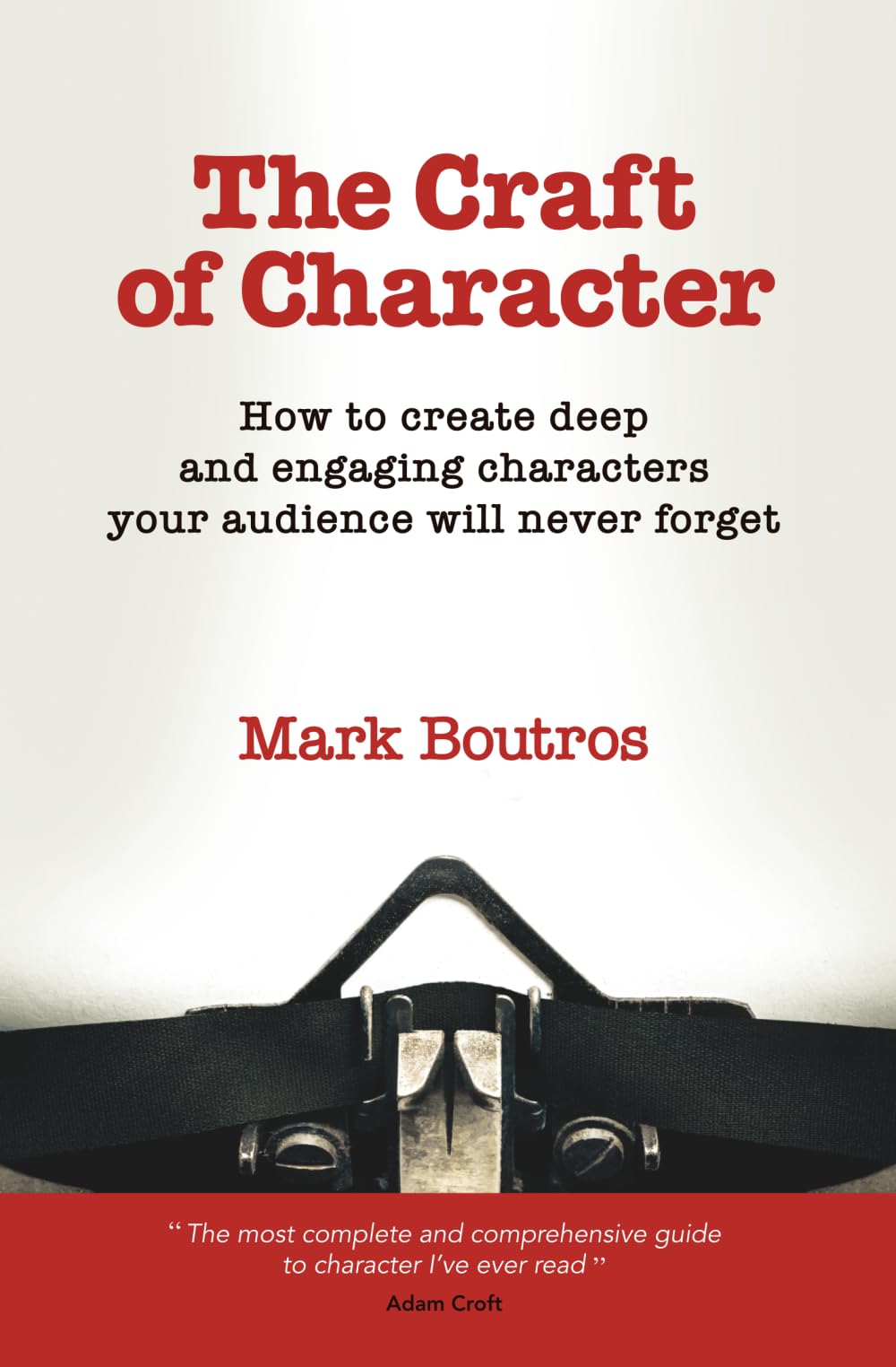 The Craft of Character: How to create deep and engaging characters your audience will never forget (Screen and fiction writing craft)