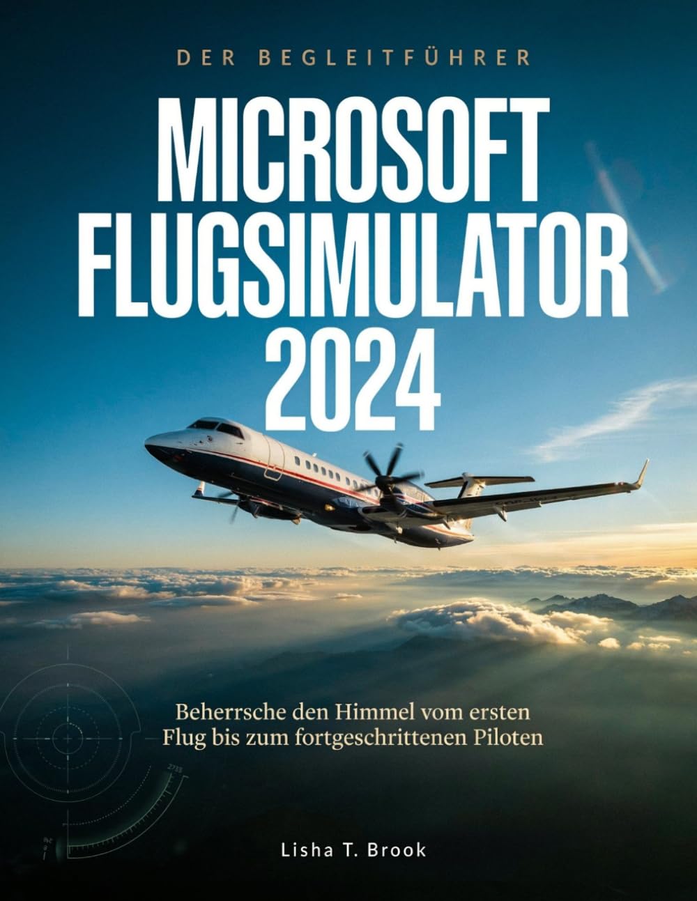 DER BEGLEITFÜHRER MICROSOFT FLUGSIMULATOR 2024: Beherrsche den Himmel vom ersten Flug bis zum fortgeschrittenen Piloten