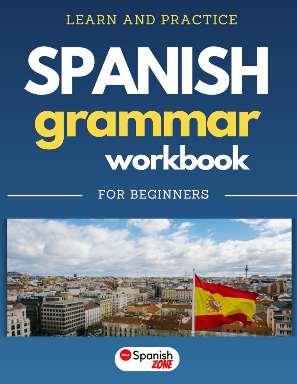 Learn and Practice Spanish Grammar Workbook | For Beginners: Master Spanish Grammar, Practical Exercises, Common Words and Phrases
