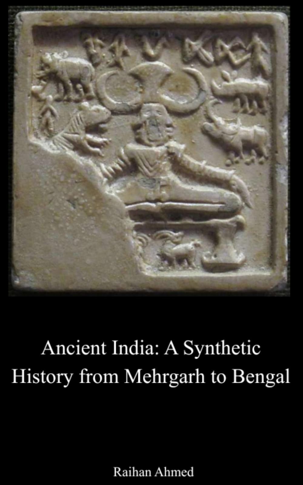 Ancient India: A Synthetic History from Mehrgarh to Bengal