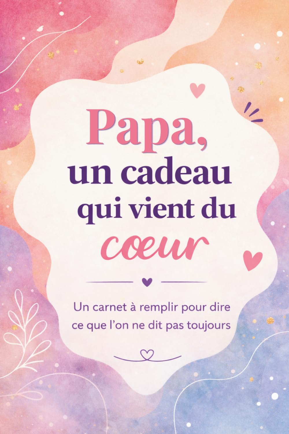 Papa, un cadeau qui vient du coeur: Un livre en COULEUR à compléter pour offrir un cadeau unique – Idée parfaite pour un anniversaire, Noël ou la Fête des Pères