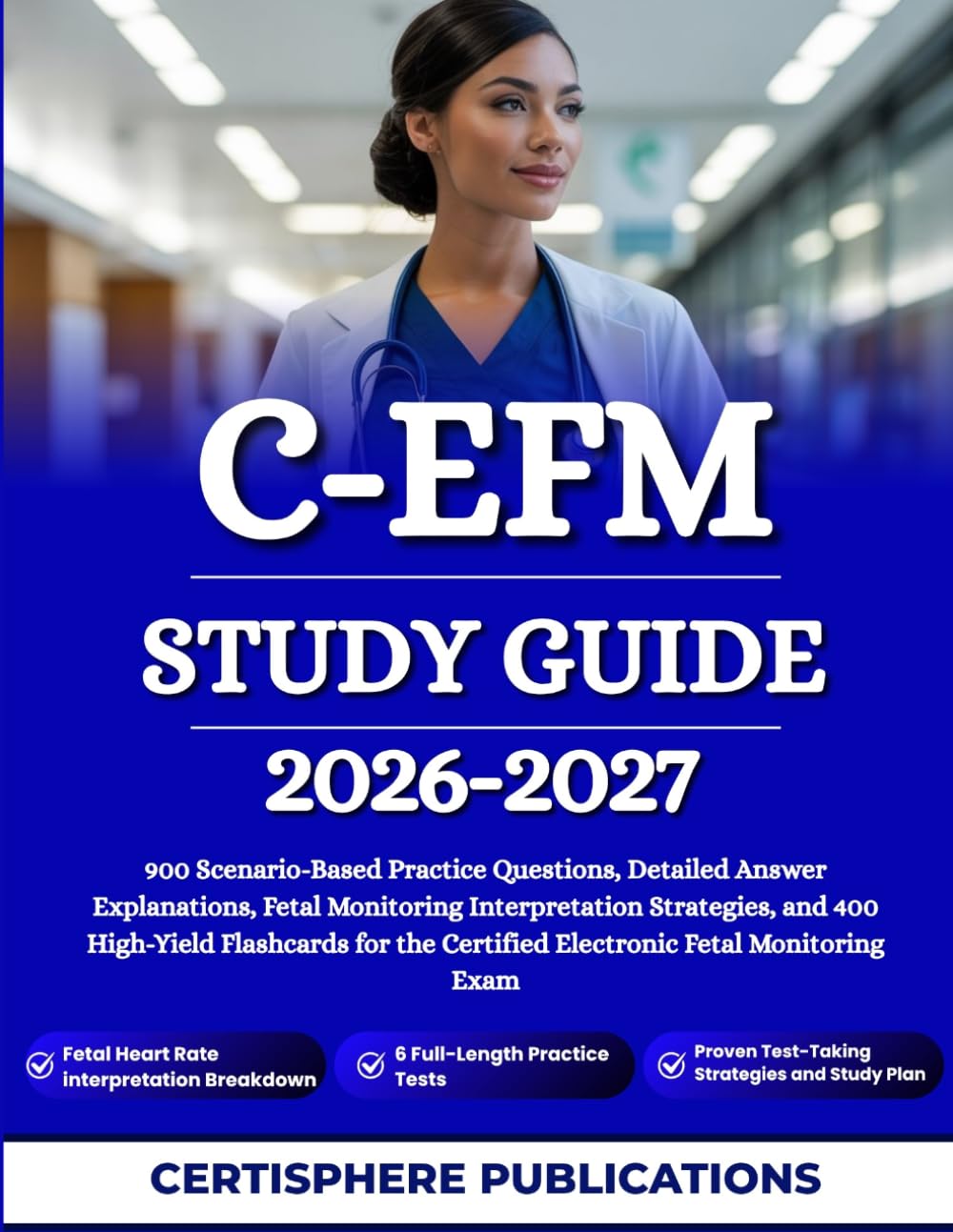C-EFM STUDY GUIDE 2026-2027: 900 Scenario-Based Practice Questions, Detailed Answer Explanations, Fetal Monitoring Interpretation Strategies, and 400 ... Certified Electronic Fetal Monitoring Exam