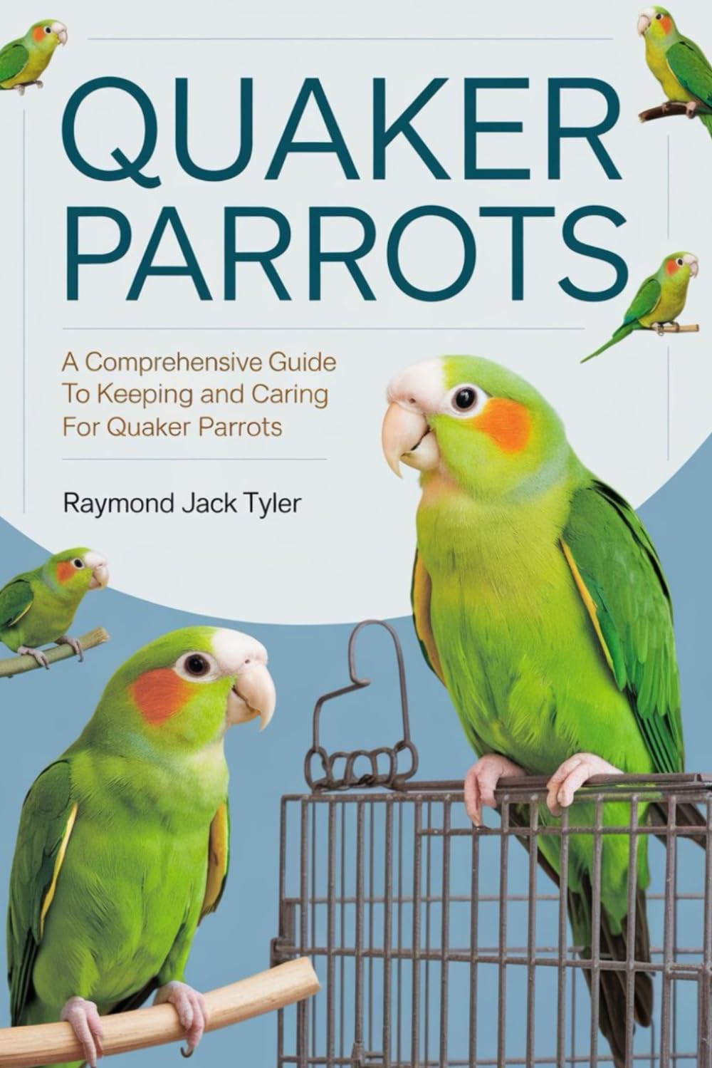 QUAKER PARROTS: A Comprehensive Guide to Keeping and Caring for Quaker Parrots