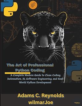 The Art of Professional Python Coding A Complete Modern Guide to Clean Coding, Automation, AI, Software Engineering, and Real-World Python Development