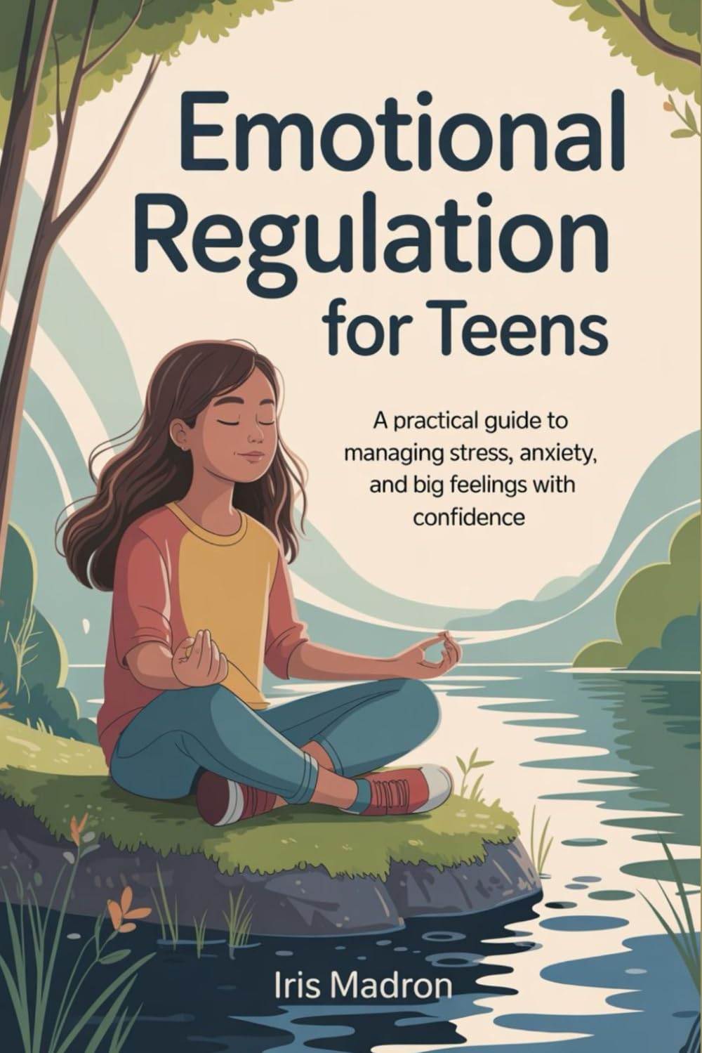 Emotional Regulation for Teens: A practical guide to managing stress, anxiety, and big feelings with confidence